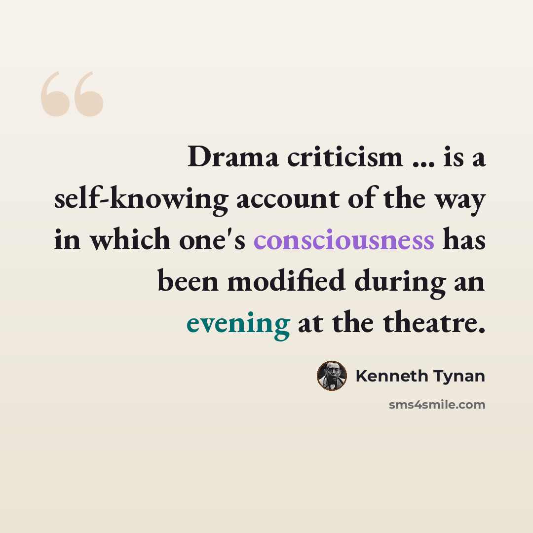 “Drama criticism ... is a self-knowing account of the way in which one's consciousness has been modified during an evening at the theatre.” quote by Kenneth Tynan