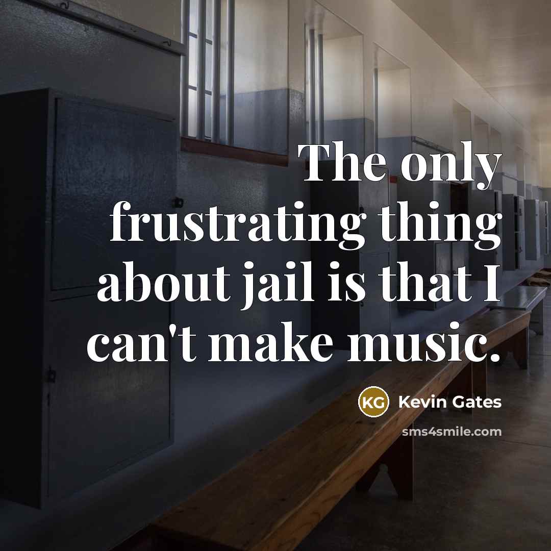 “The only frustrating thing about jail is that I can't make music.” quote by Kevin Gates