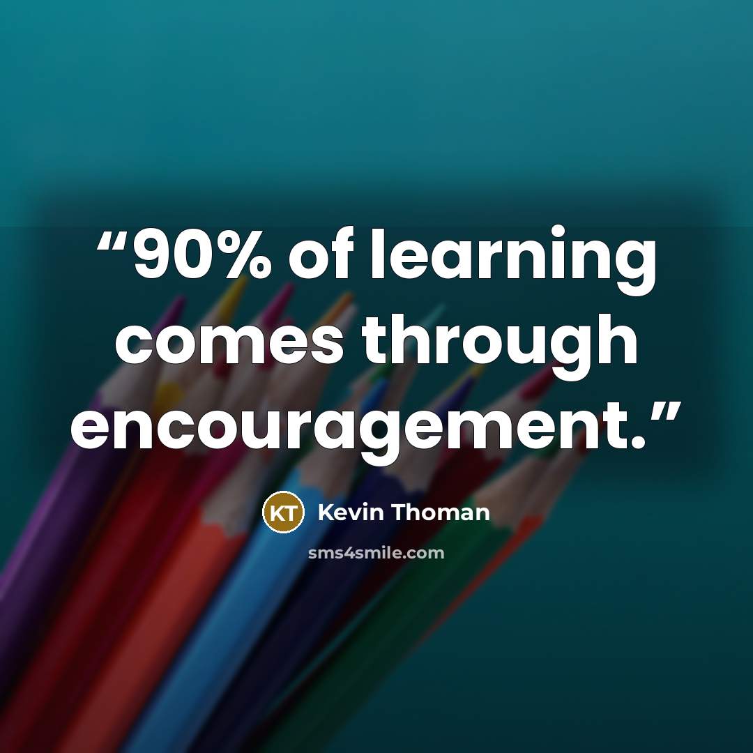“90% of learning comes through encouragement.” quote by Kevin Thoman