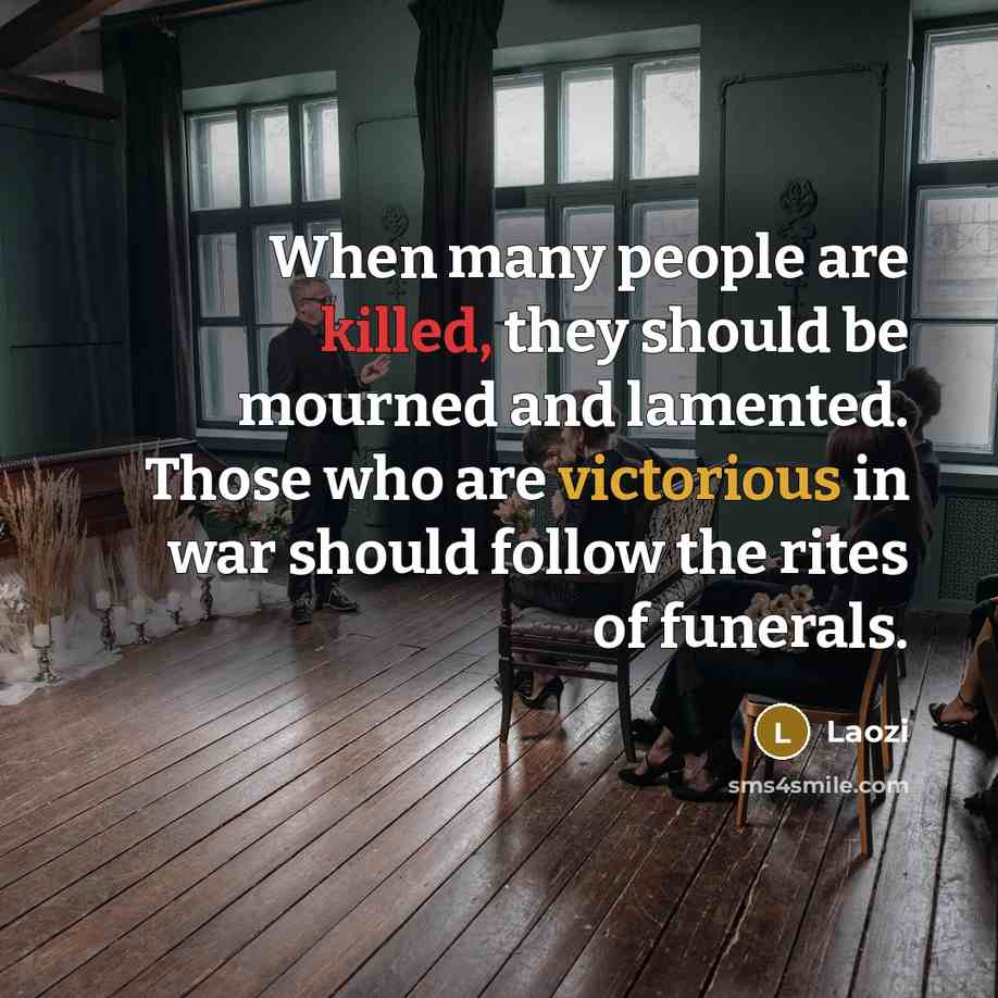 “When many people are killed, they should be mourned and lamented. Those who are victorious in war should follow the rites of funerals.” quote by Laozi