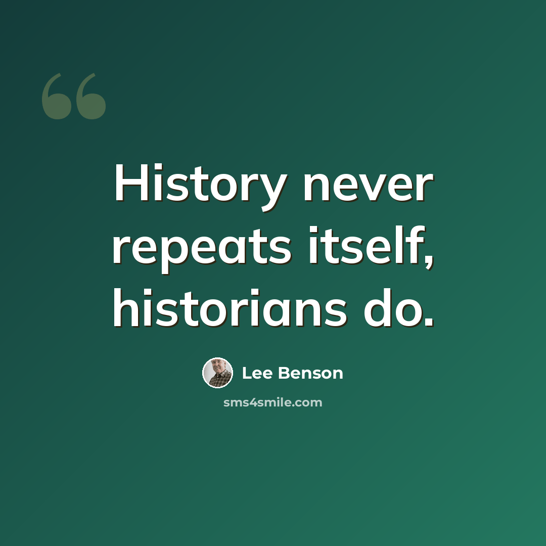 “History never repeats itself, historians do.” quote by Lee Benson