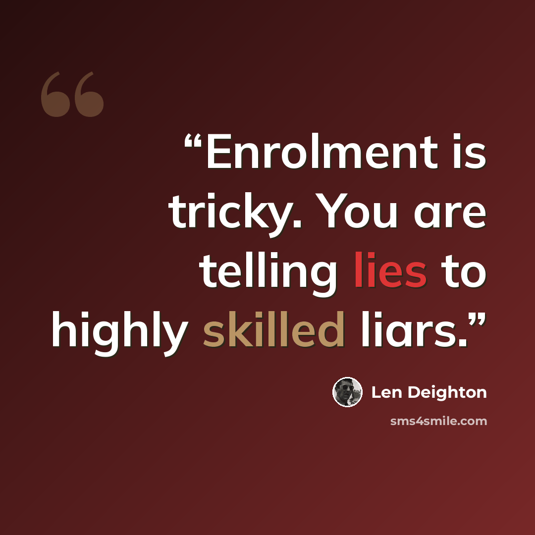 “Enrolment is tricky. You are telling lies to highly skilled liars.” quote by Len Deighton