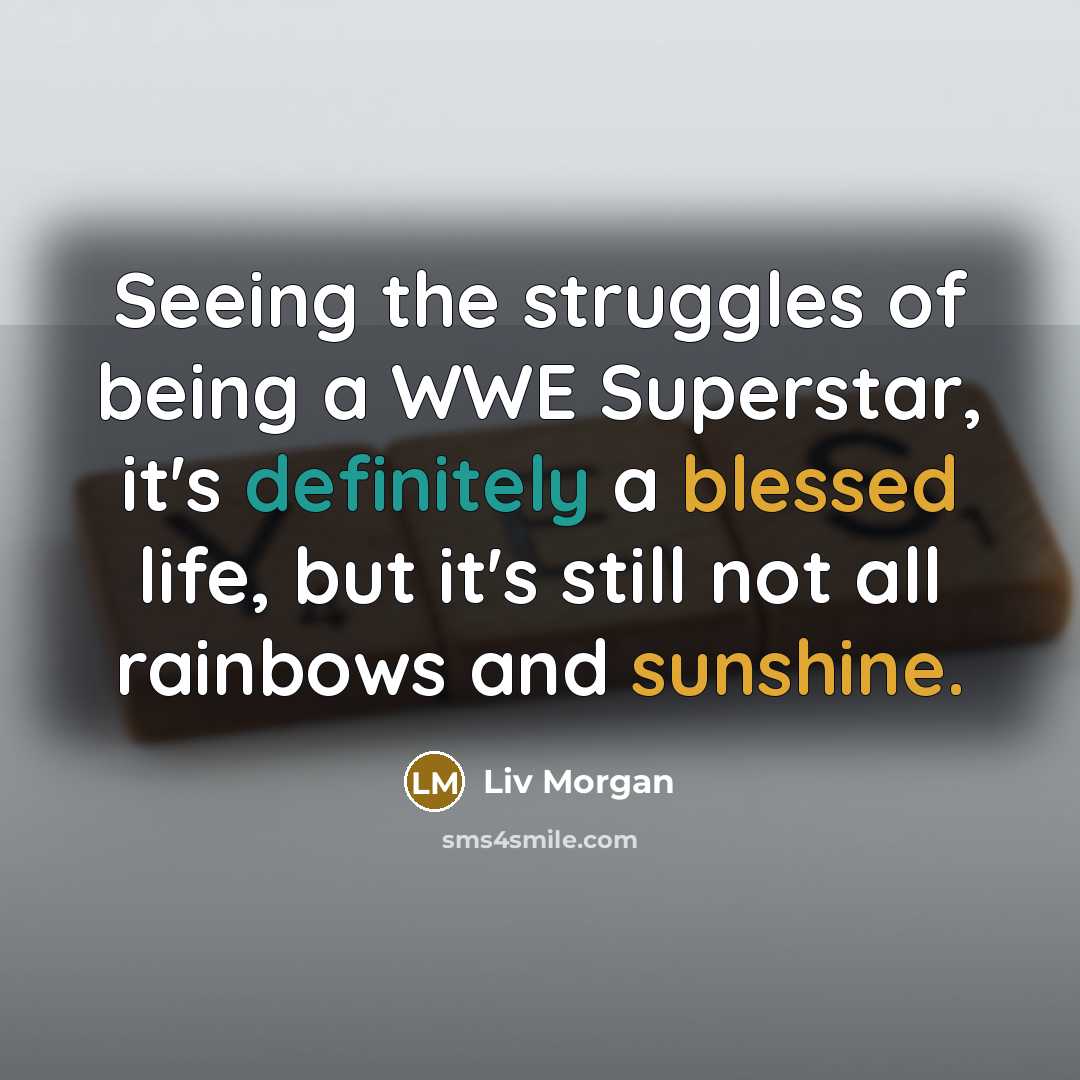 “Seeing the struggles of being a WWE Superstar, it's definitely a blessed life, but it's still not all rainbows and sunshine.” quote by Liv Morgan