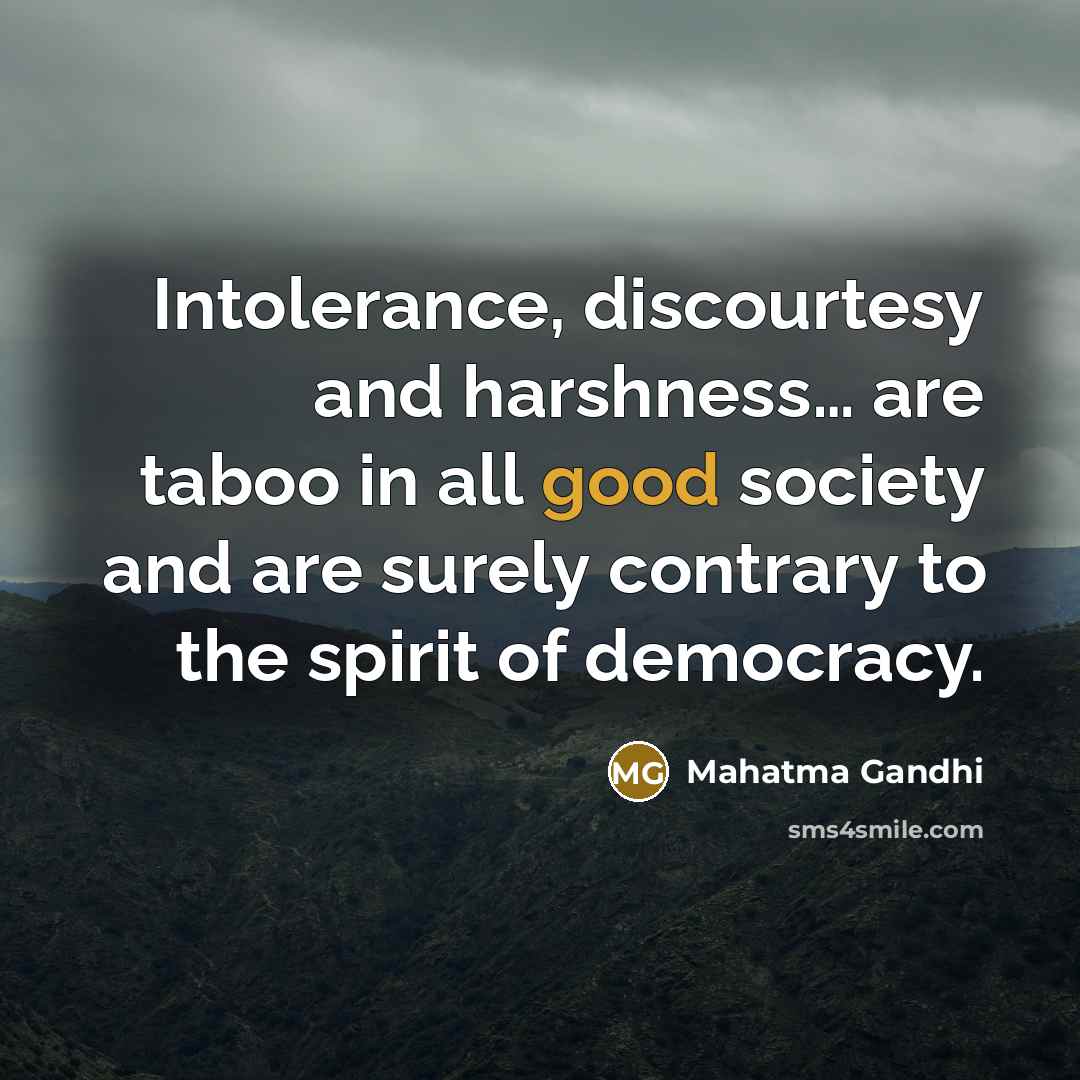 “Intolerance, discourtesy and harshness… are taboo in all good society and are surely contrary to the spirit of democracy.” quote by Mahatma Gandhi