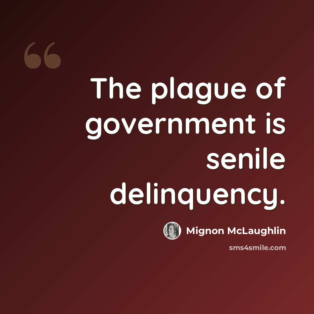“The plague of government is senile delinquency.” quote by Mignon McLaughlin