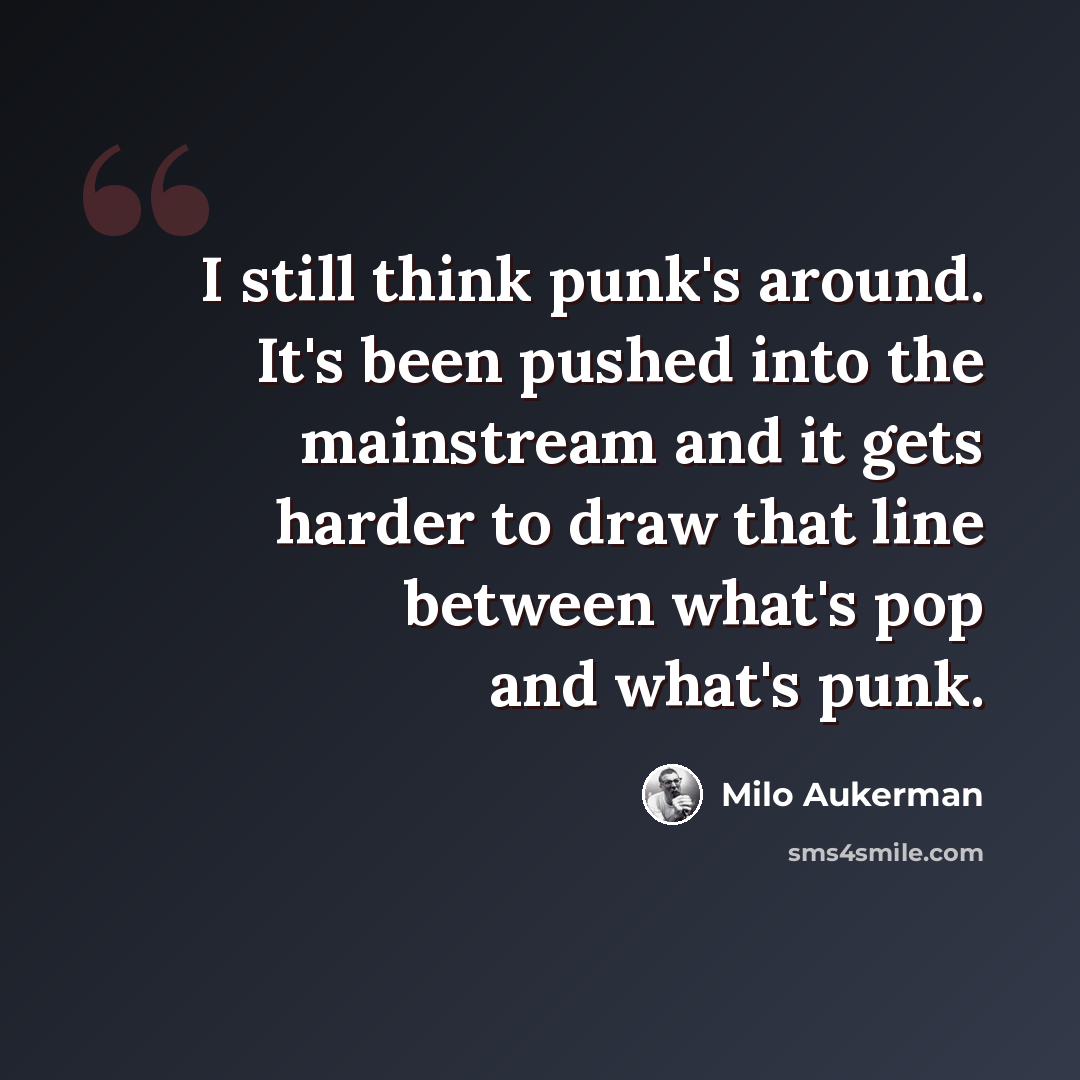 “I still think punk's around. It's been pushed into the mainstream and it gets harder to draw that line between what's pop and what's punk.” quote by Milo Aukerman