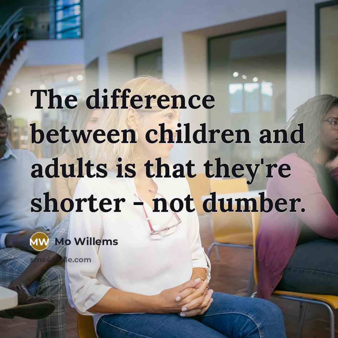 “The difference between children and adults is that they're shorter - not dumber.” quote by Mo Willems