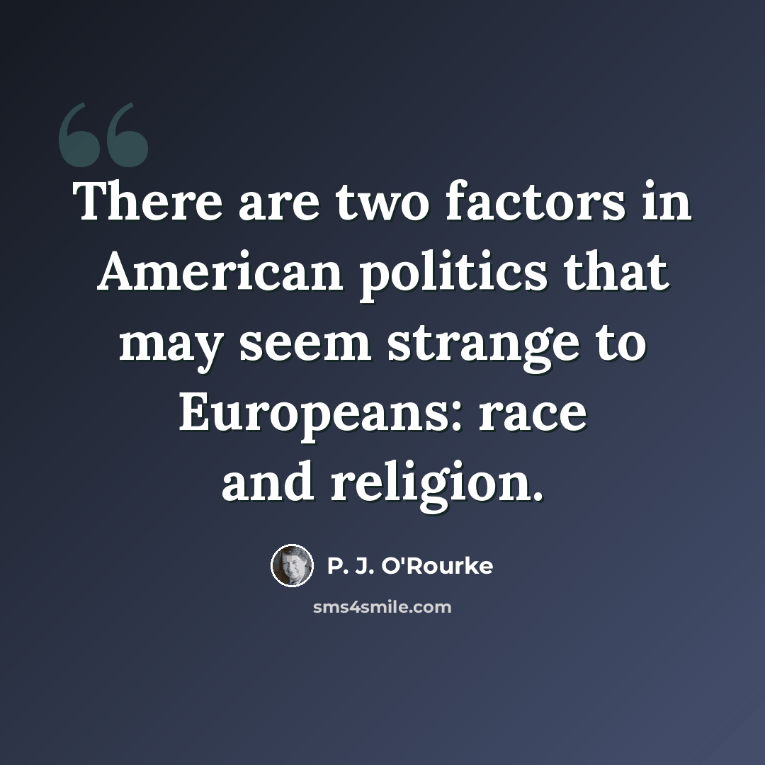“There are two factors in American politics that may seem strange to Europeans: race and religion.” quote by P. J. O'Rourke