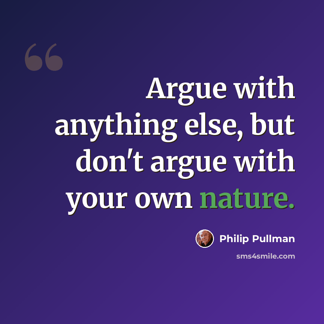 “Argue with anything else, but don't argue with your own nature.” quote by Philip Pullman