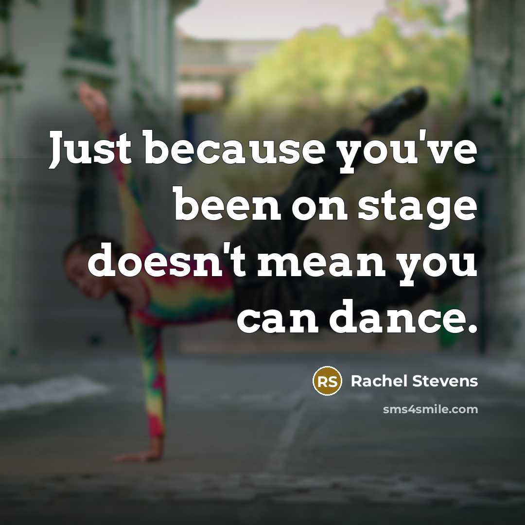 “Just because you've been on stage doesn't mean you can dance.” quote by Rachel Stevens