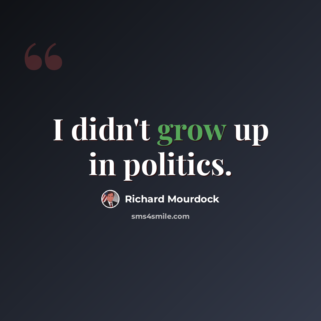 “I didn't grow up in politics.” quote by Richard Mourdock