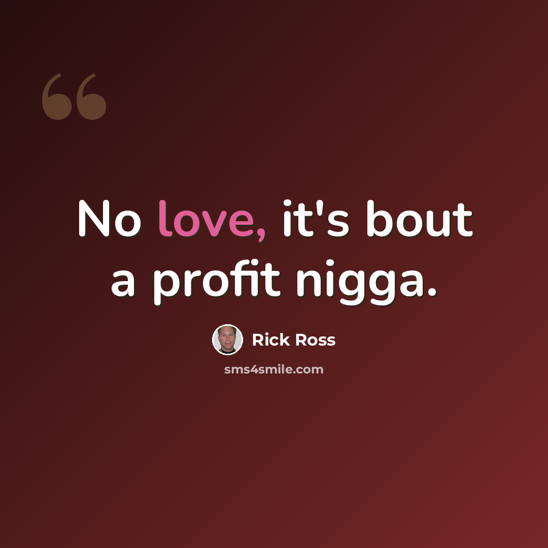 “No love, it's bout a profit nigga.” quote by Rick Ross
