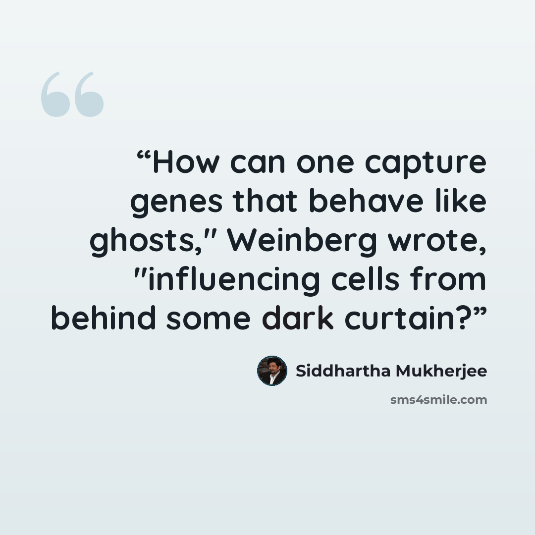 “How can one capture genes that behave like ghosts," Weinberg wrote, "influencing cells from behind some dark curtain?” quote by Siddhartha Mukherjee