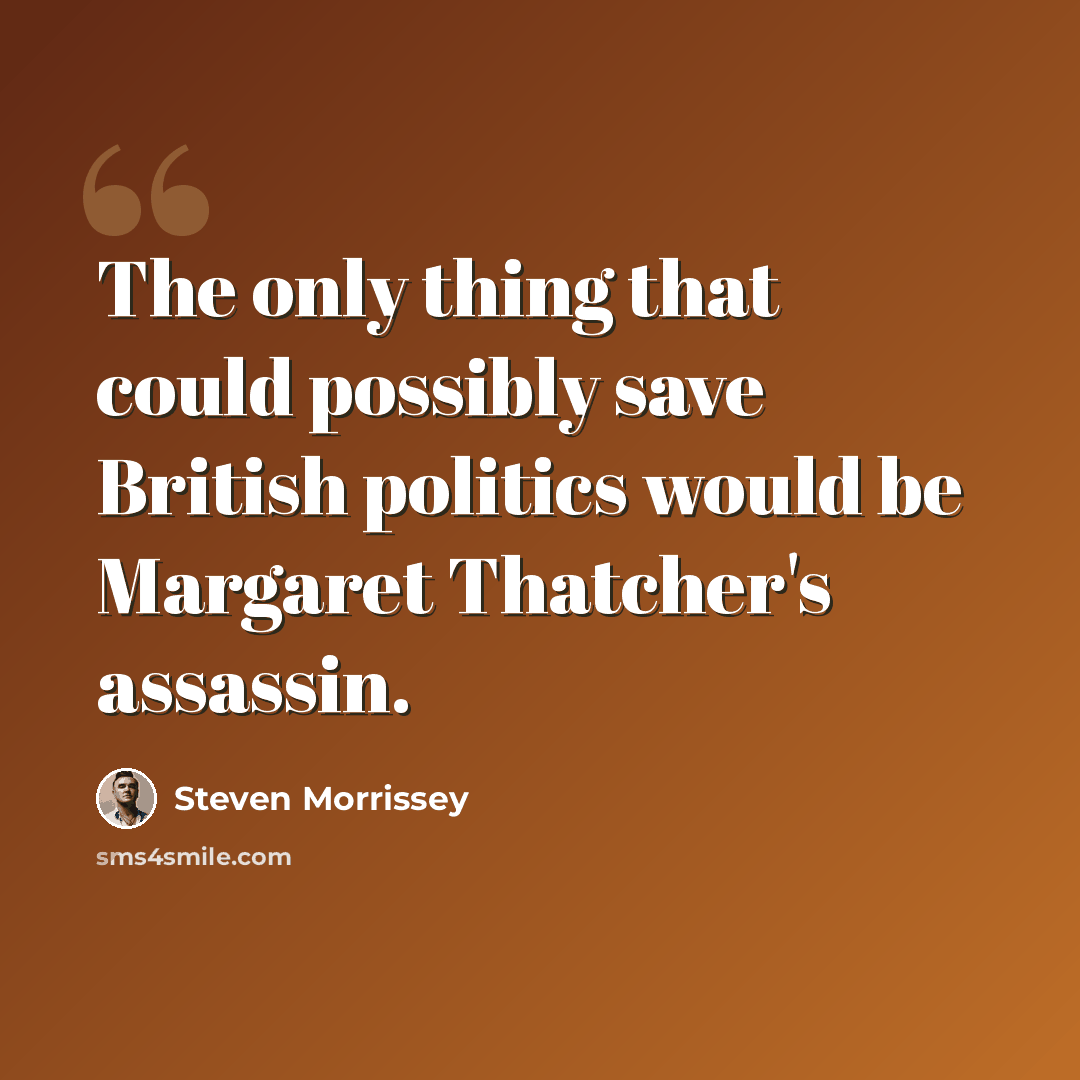 “The only thing that could possibly save British politics would be Margaret Thatcher's assassin.” quote by Steven Morrissey