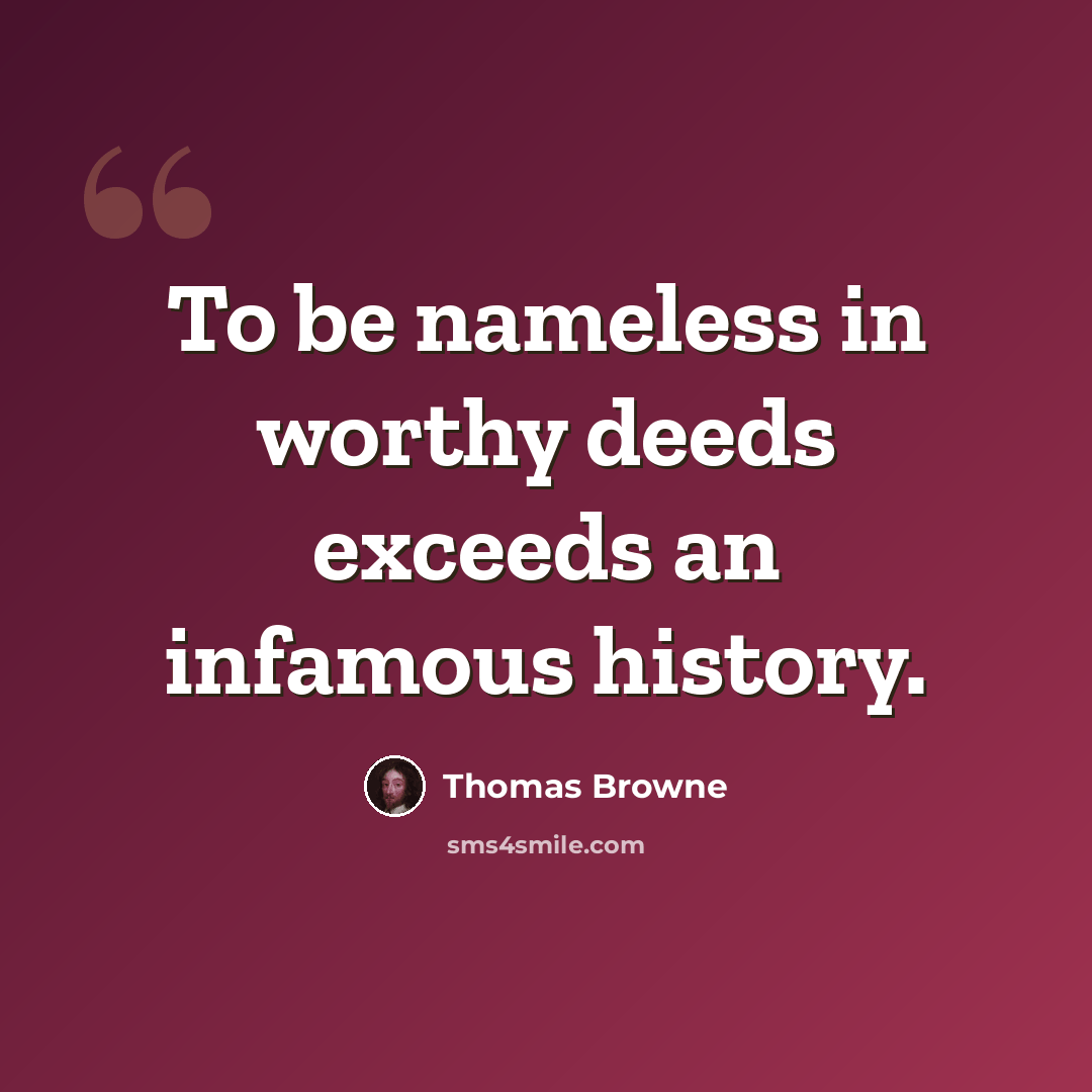 “To be nameless in worthy deeds exceeds an infamous history.” quote by Thomas Browne
