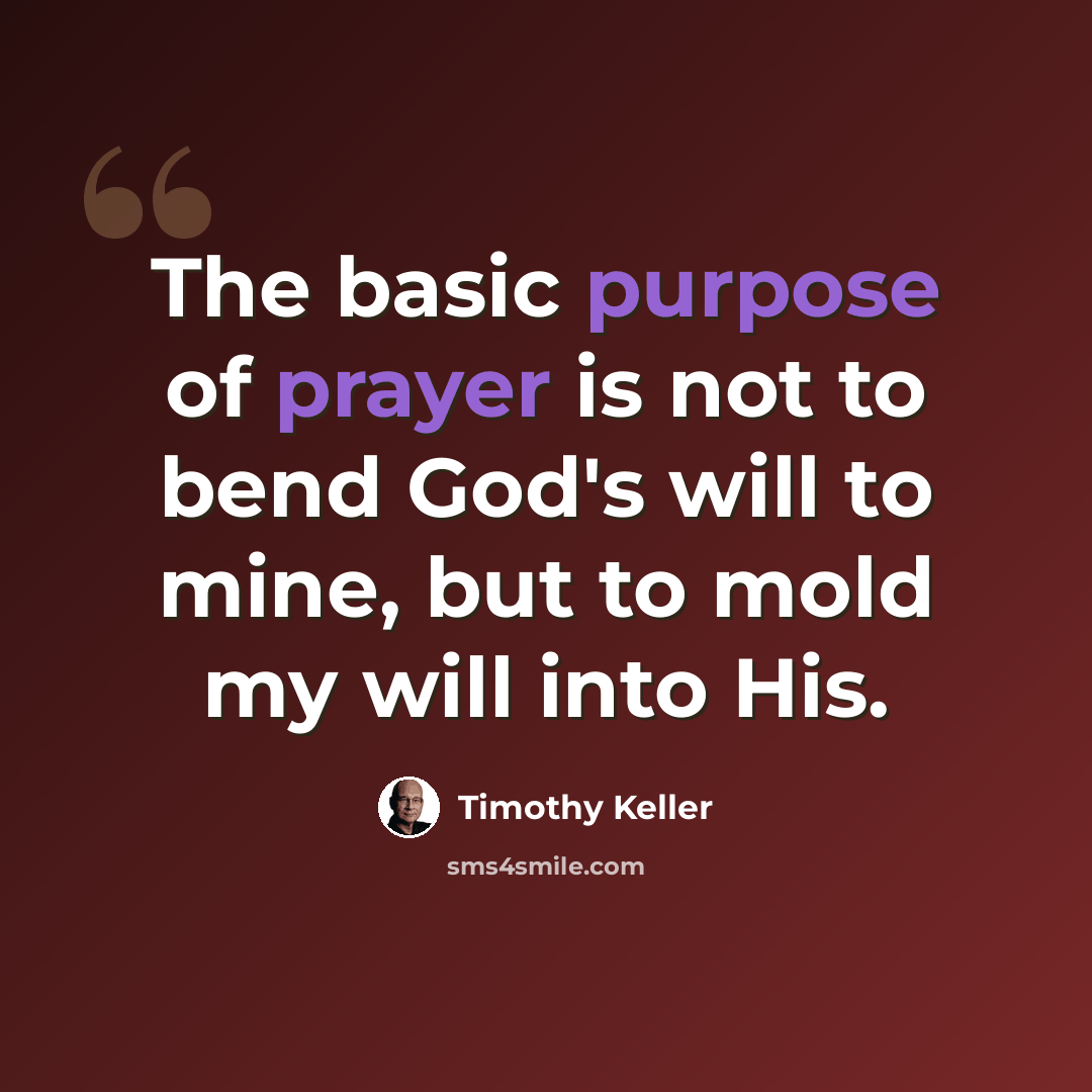 “The basic purpose of prayer is not to bend God's will to mine, but to mold my will into His.” quote by Timothy Keller