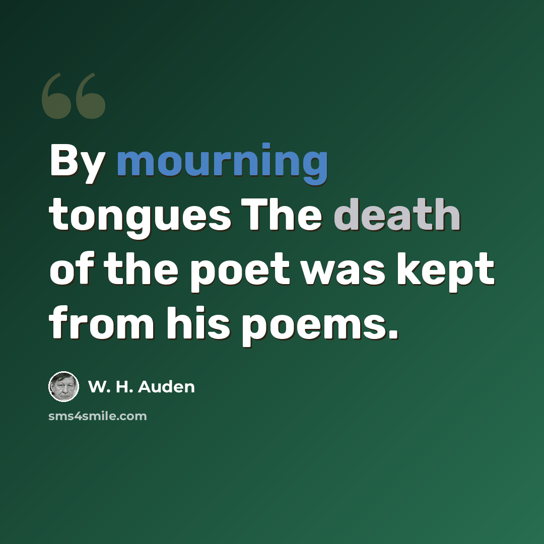 “By mourning tongues The death of the poet was kept from his poems.” quote by W. H. Auden