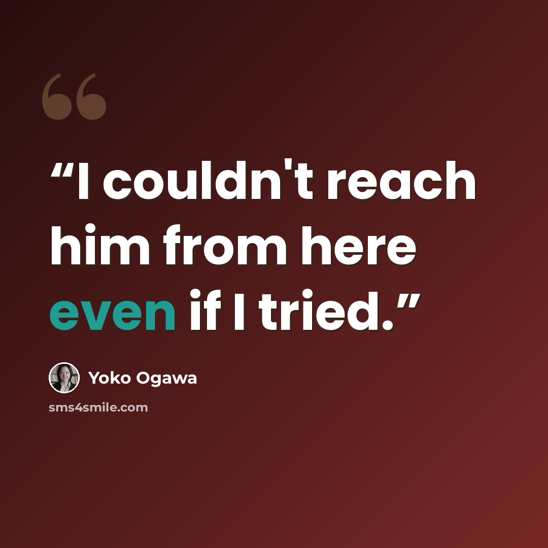 “I couldn't reach him from here even if I tried.” quote by Yōko Ogawa