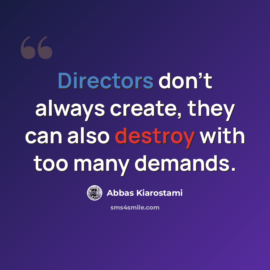 “Directors don't always create, they can also destroy with too many demands.” quote by Abbas Kiarostami