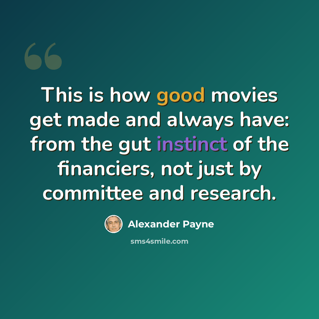 “This is how good movies get made and always have: from the gut instinct of the financiers, not just by committee and research.” quote by Alexander Payne