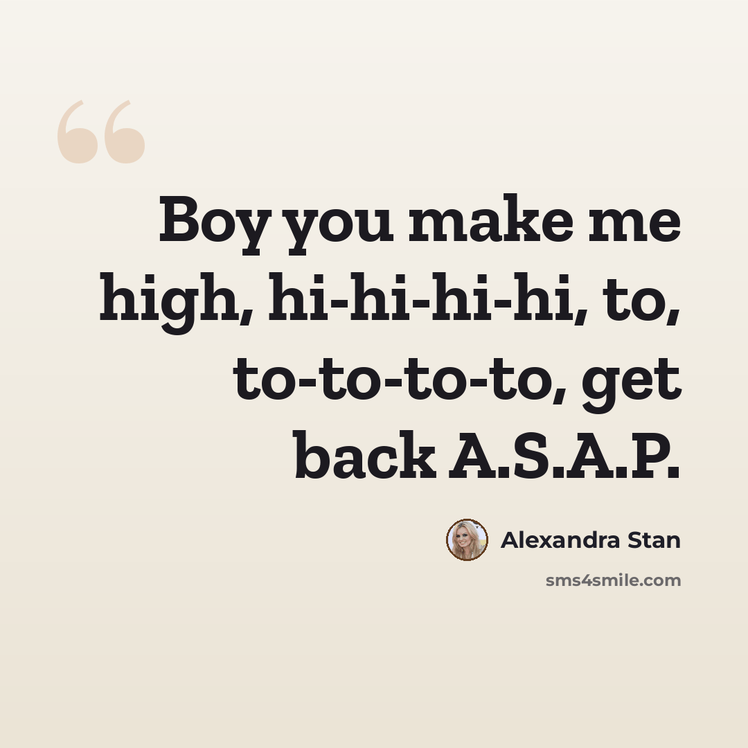 “Boy you make me high, hi-hi-hi-hi, to, to-to-to-to, get back A.S.A.P.” quote by Alexandra Stan