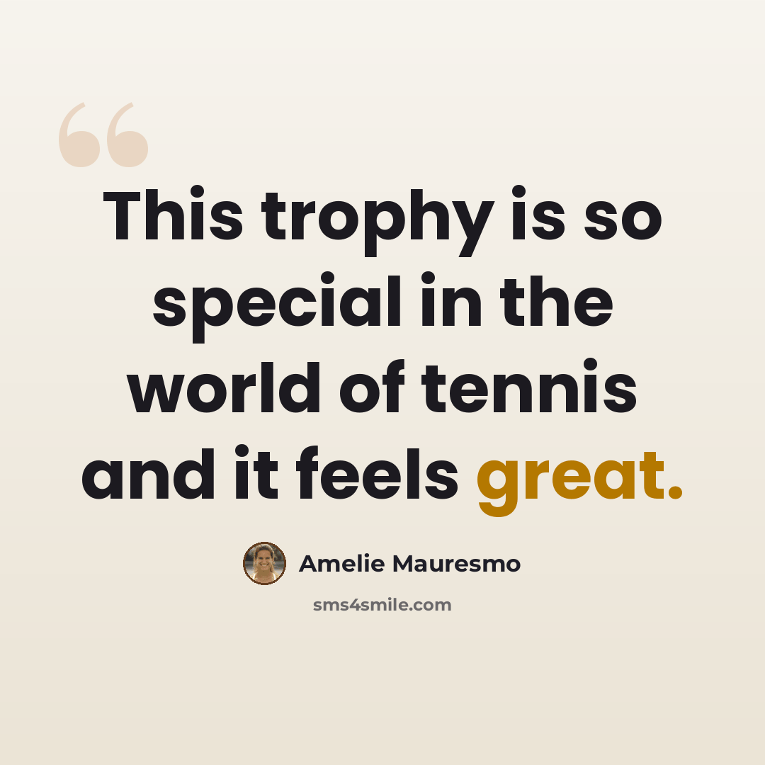 “This trophy is so special in the world of tennis and it feels great.” quote by Amelie Mauresmo