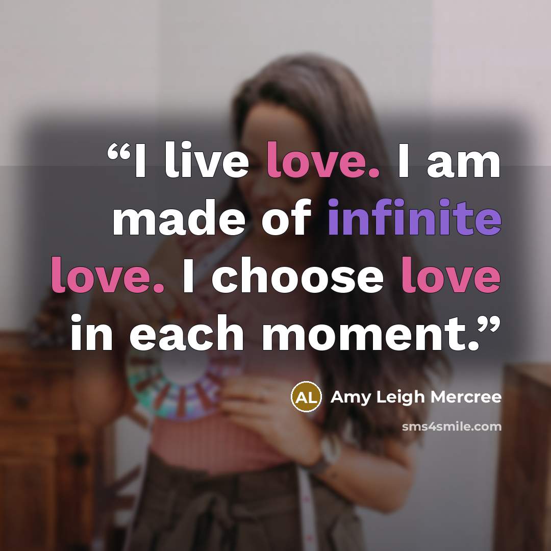 “I live love. I am made of infinite love. I choose love in each moment.” quote by Amy Leigh Mercree