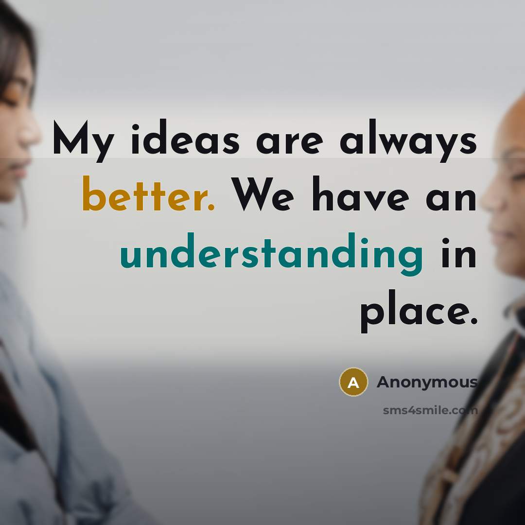 “My ideas are always better. We have an understanding in place.” quote by Anonymous