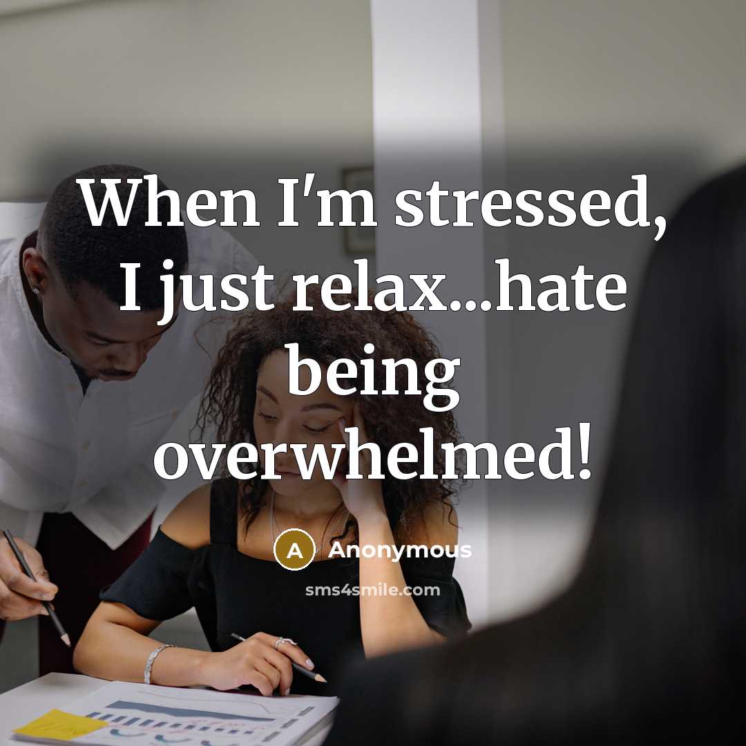 “When I'm stressed, I just relax...hate being overwhelmed!” quote by Anonymous
