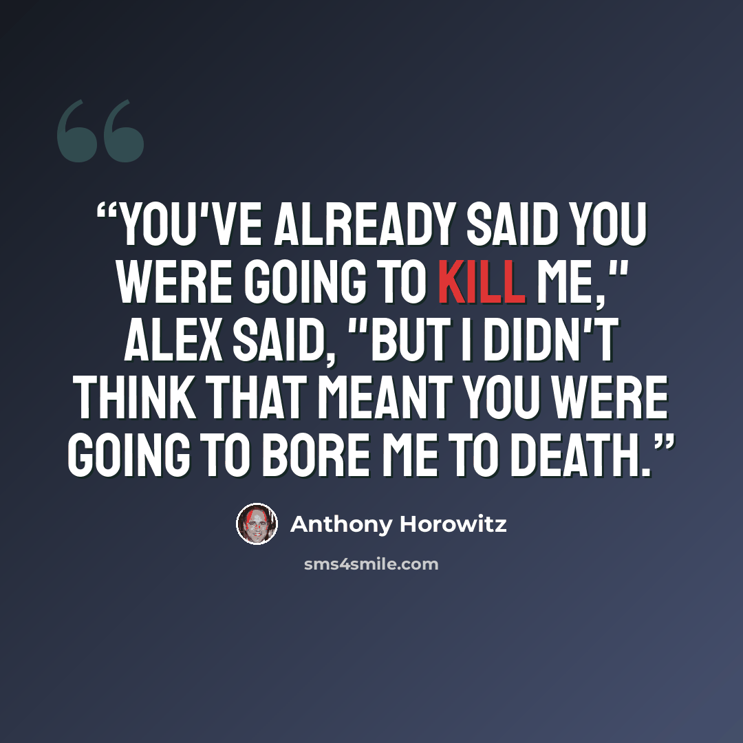 “You've already said you were going to kill me," Alex said, "but I didn't think that meant you were going to bore me to death.” quote by Anthony Horowitz