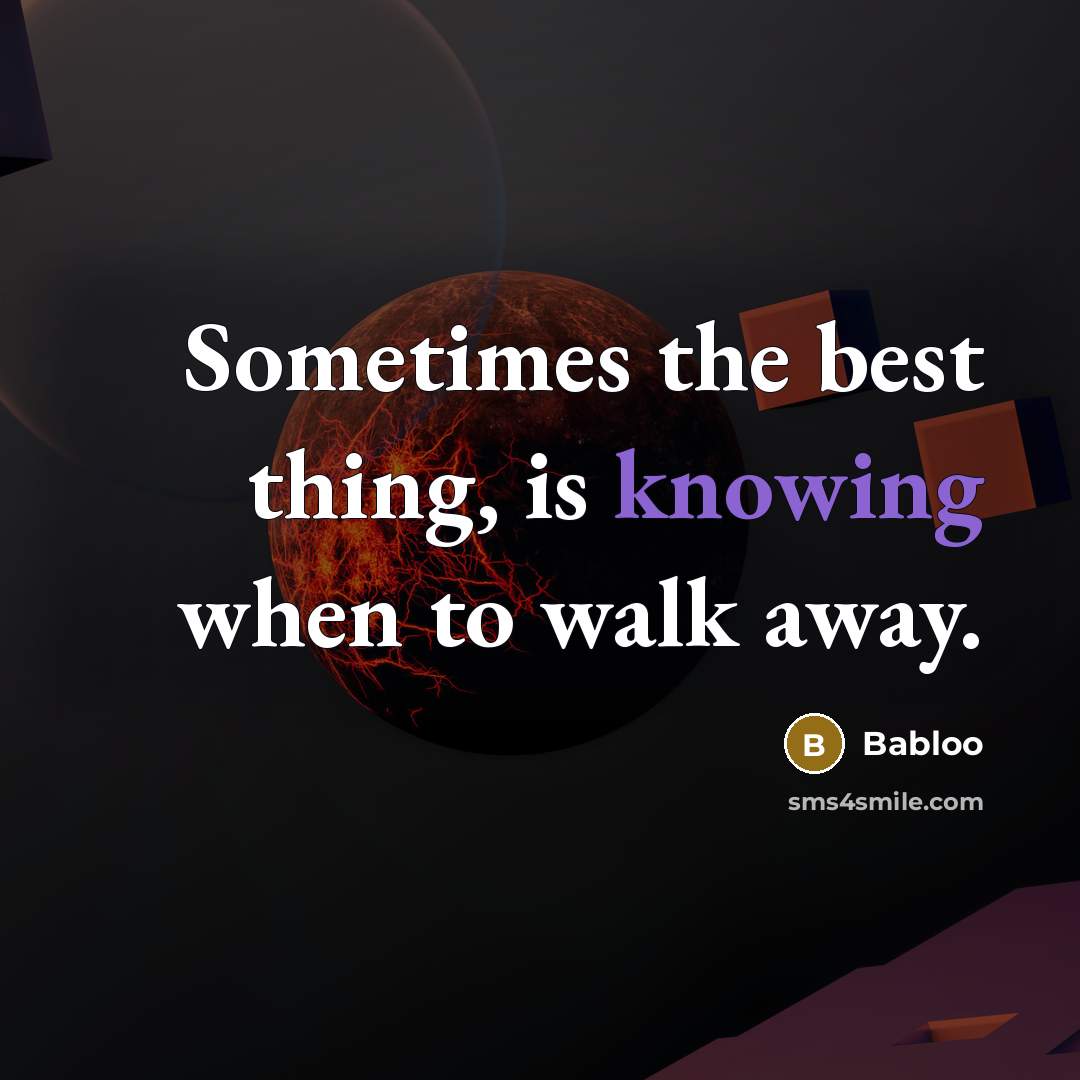 “Sometimes the best thing, is knowing when to walk away.” quote by Babloo