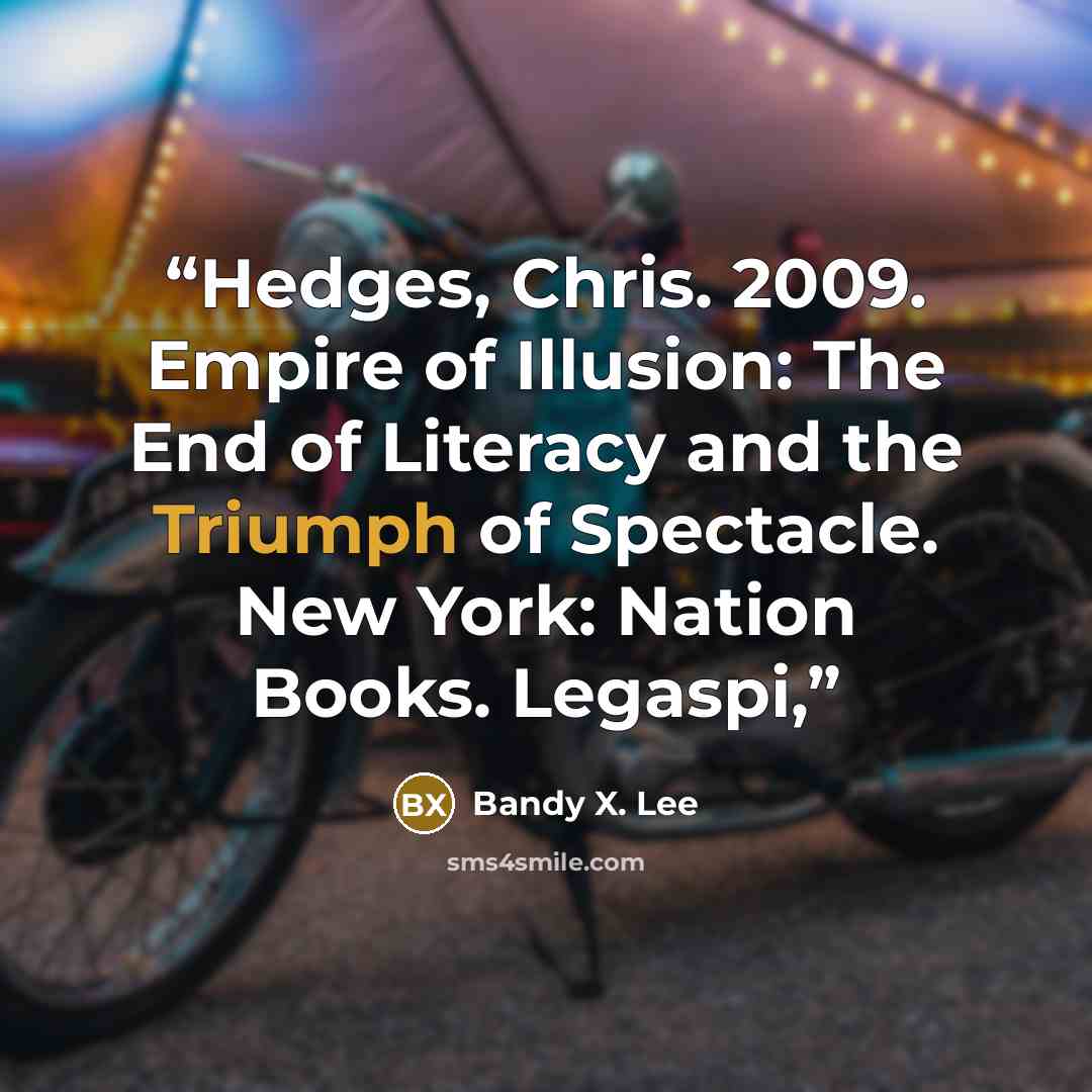 “Hedges, Chris. 2009. Empire of Illusion: The End of Literacy and the Triumph of Spectacle. New York: Nation Books. Legaspi,” quote by Bandy X. Lee