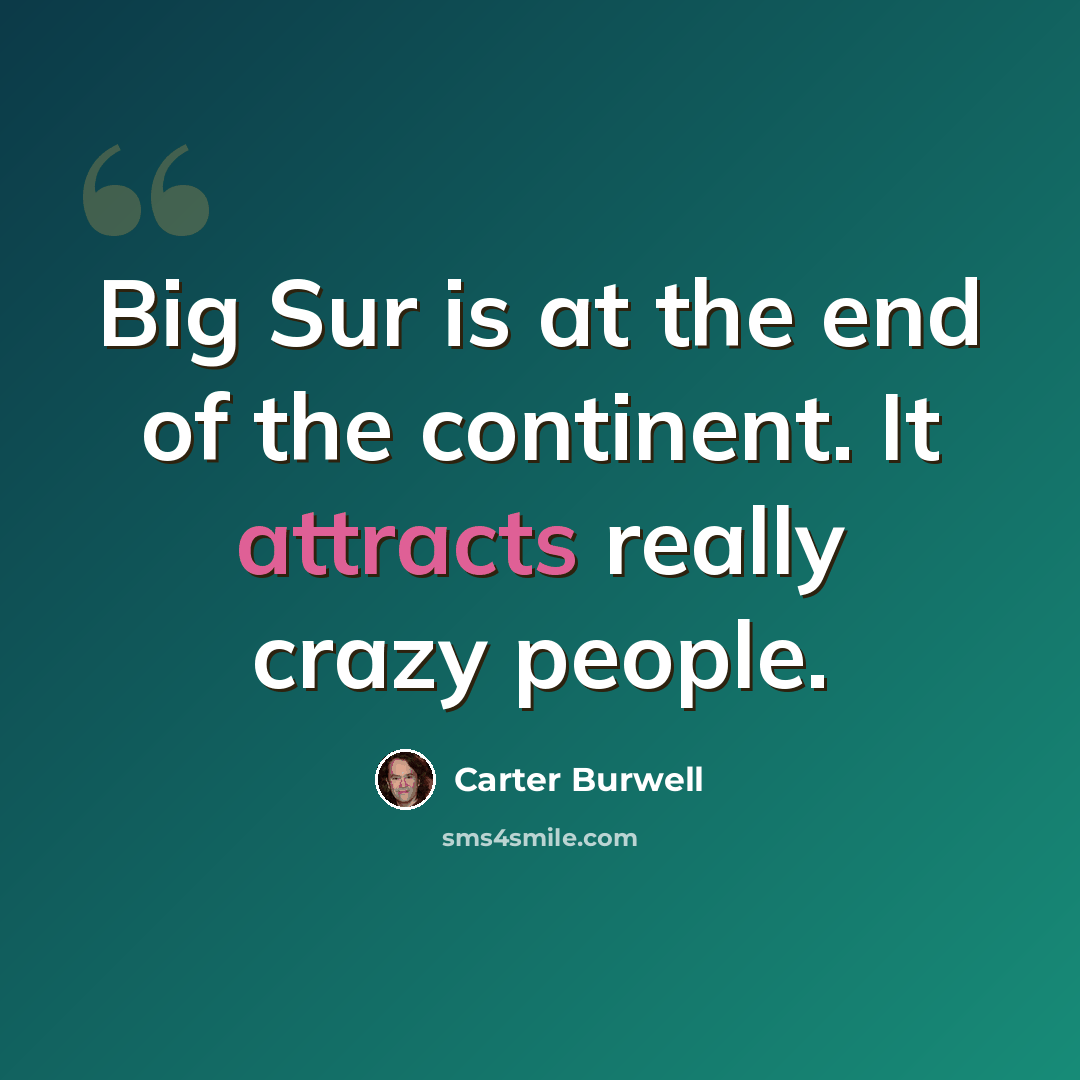 “Big Sur is at the end of the continent. It attracts really crazy people.” quote by Carter Burwell