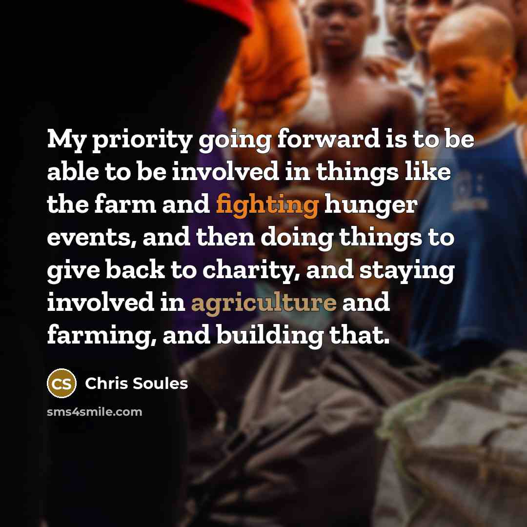 “My priority going forward is to be able to be involved in things like the farm and fighting hunger events, and then doing things to give back to charity, and staying involved in agriculture and farming, and building that.” quote by Chris Soules