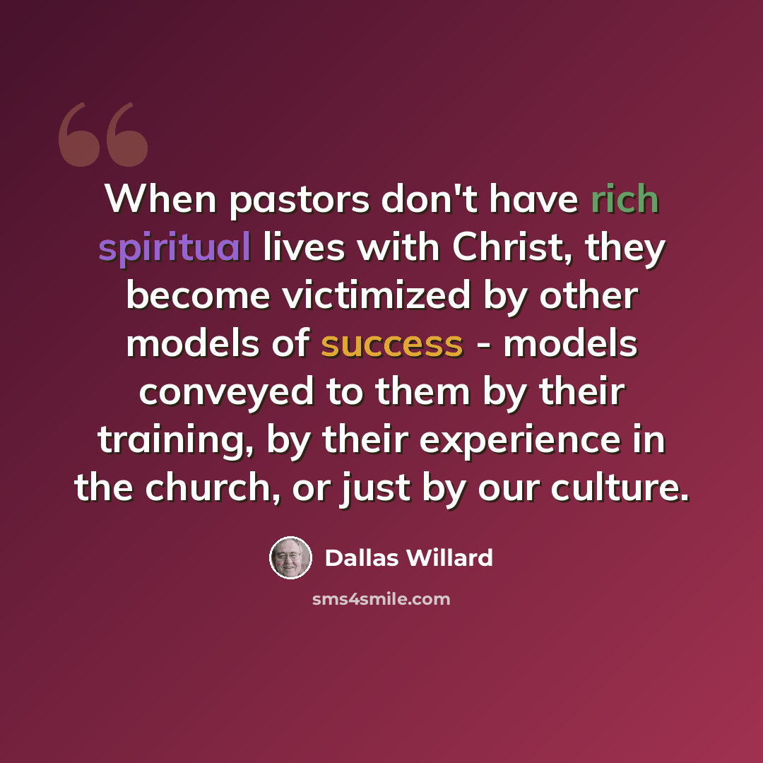“When pastors don't have rich spiritual lives with Christ, they become victimized by other models of success - models conveyed to them by their training, by their experience in the church, or just by our culture.” quote by Dallas Willard