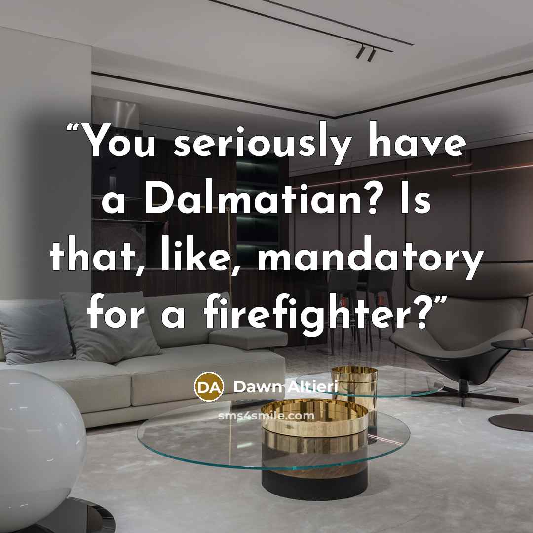 “You seriously have a Dalmatian? Is that, like, mandatory for a firefighter?” quote by Dawn Altieri