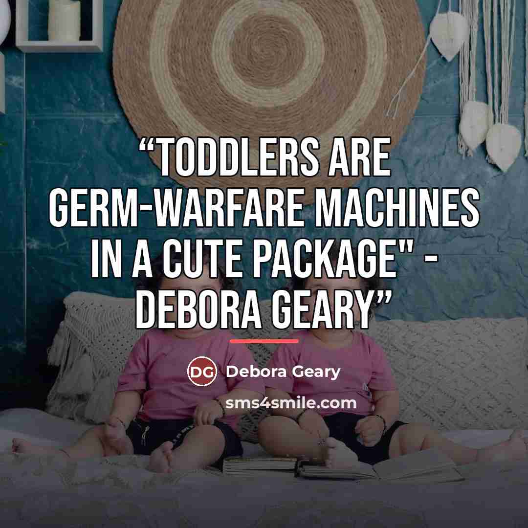 “Toddlers are germ-warfare machines in a cute package" - Debora Geary” quote by Debora Geary