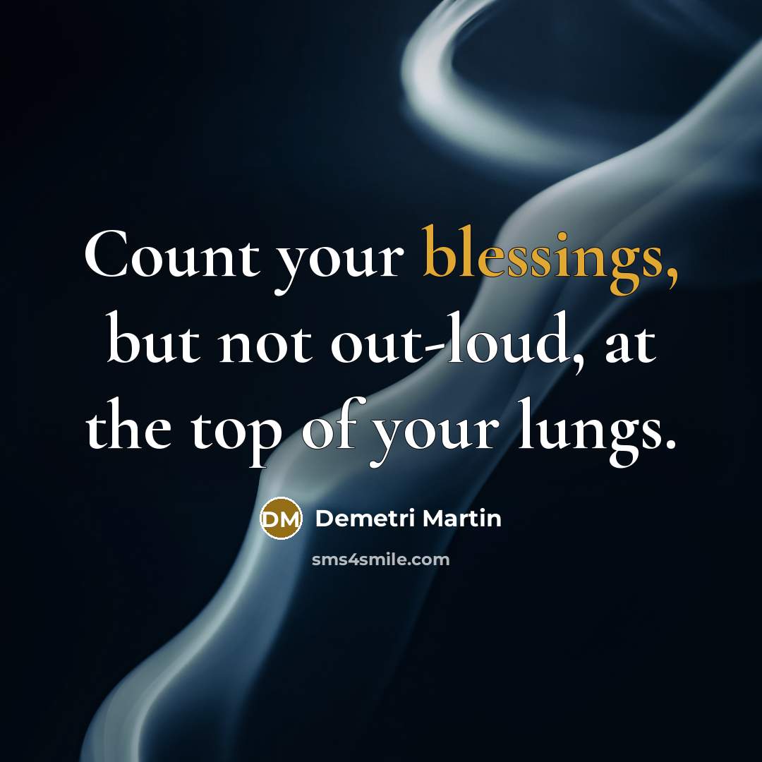“Count your blessings, but not out-loud, at the top of your lungs.” quote by Demetri Martin