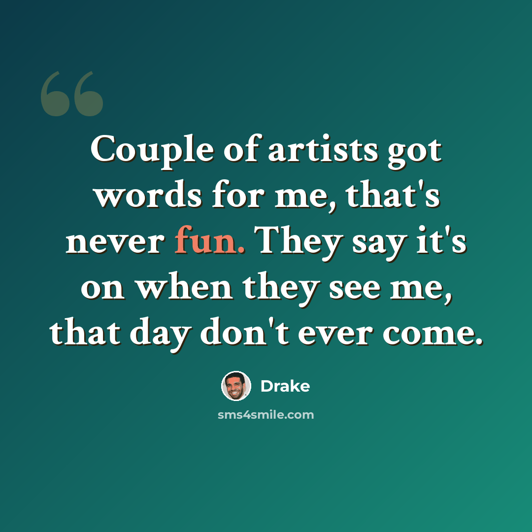 “Couple of artists got words for me, that's never fun. They say it's on when they see me, that day don't ever come.” quote by Drake