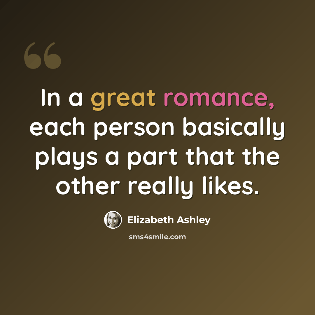 “In a great romance, each person basically plays a part that the other really likes.” quote by Elizabeth Ashley