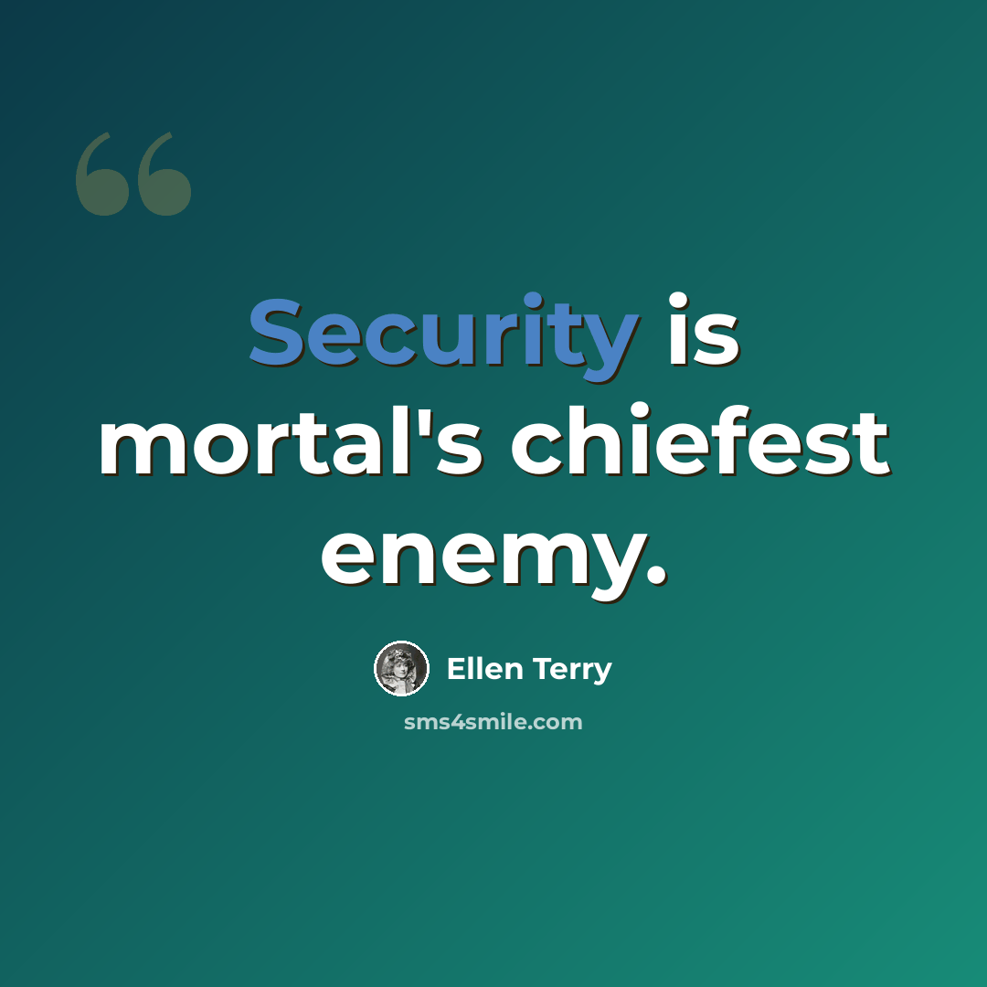 “Security is mortal's chiefest enemy.” quote by Ellen Terry