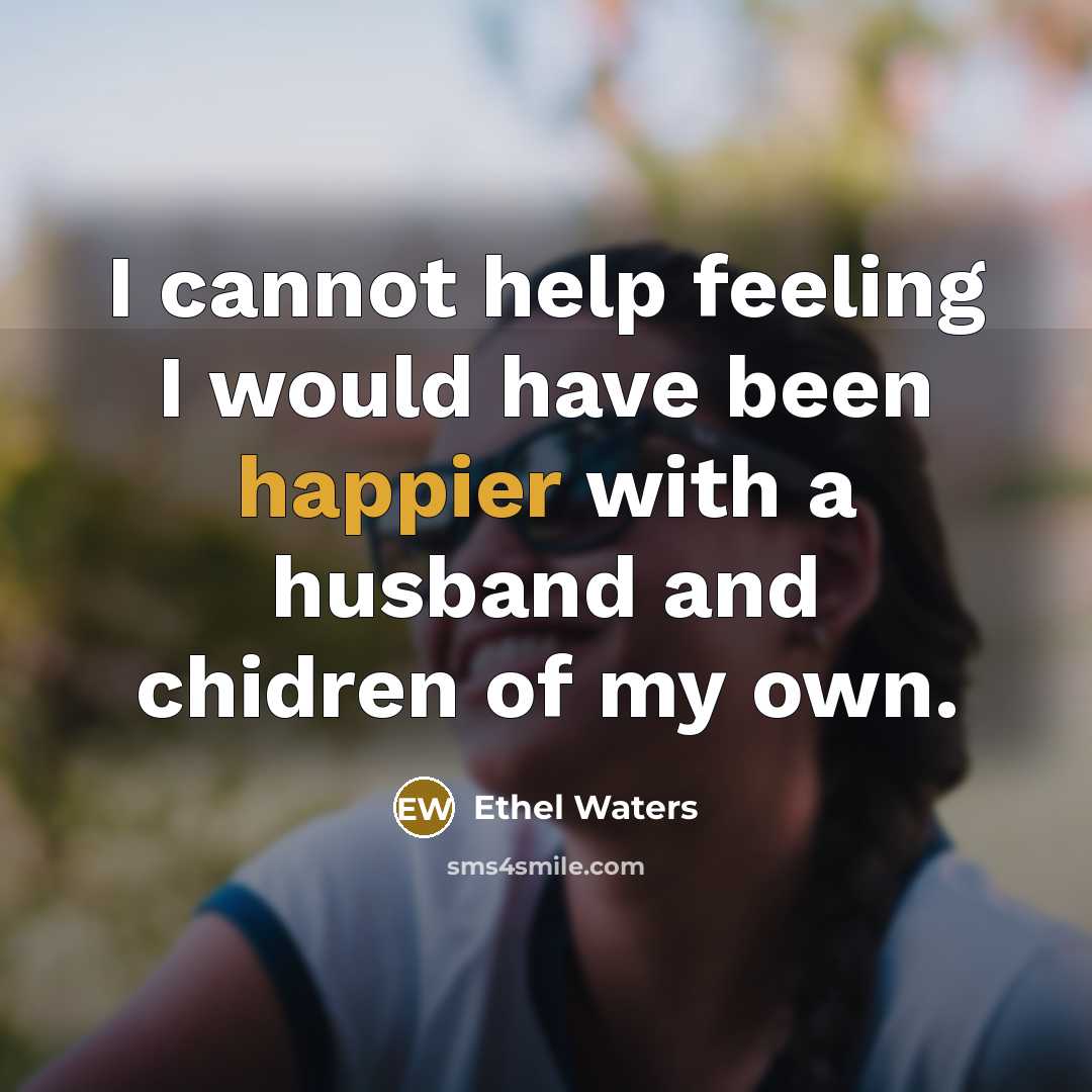 “I cannot help feeling I would have been happier with a husband and chidren of my own.” quote by Ethel Waters