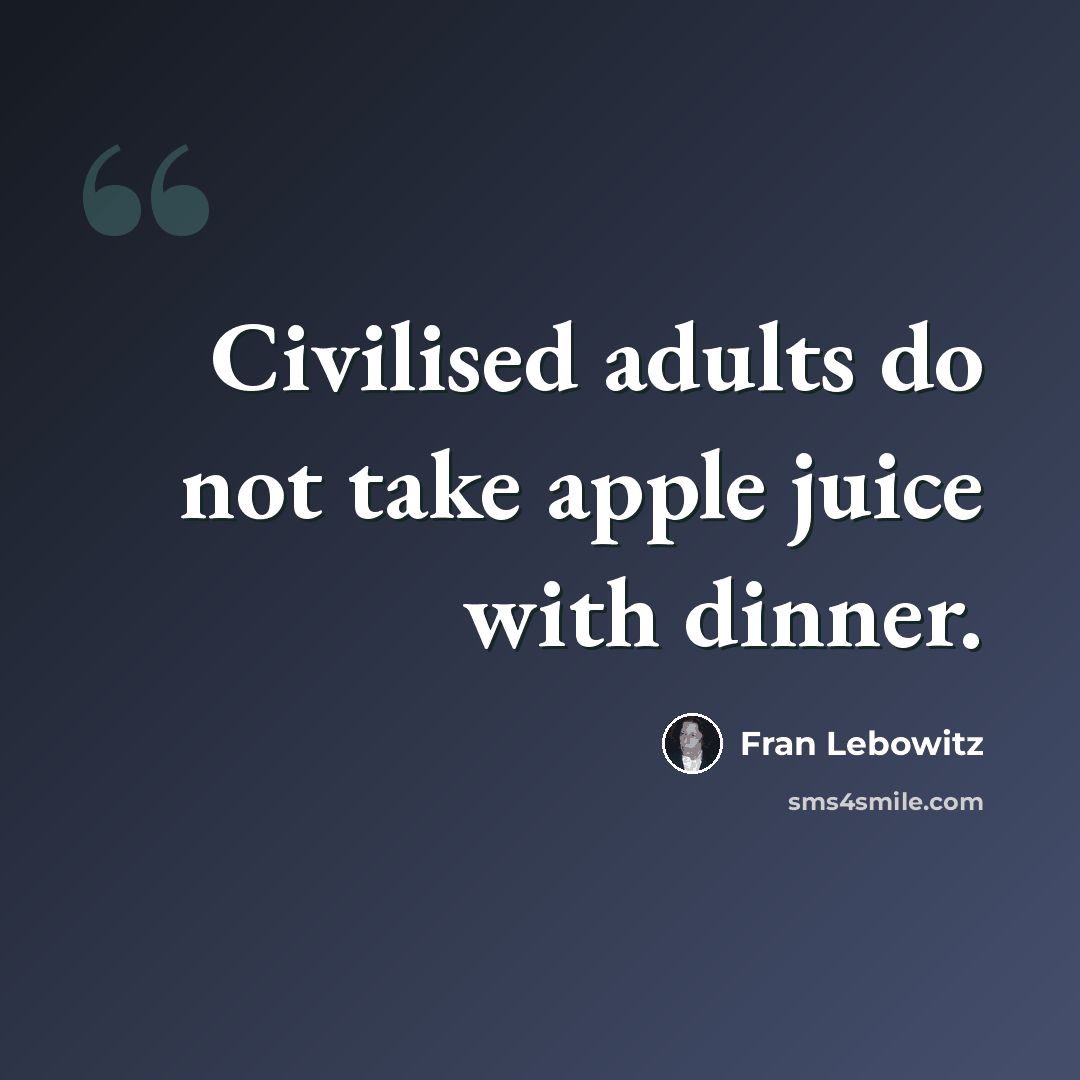 “Civilised adults do not take apple juice with dinner.” quote by Fran Lebowitz