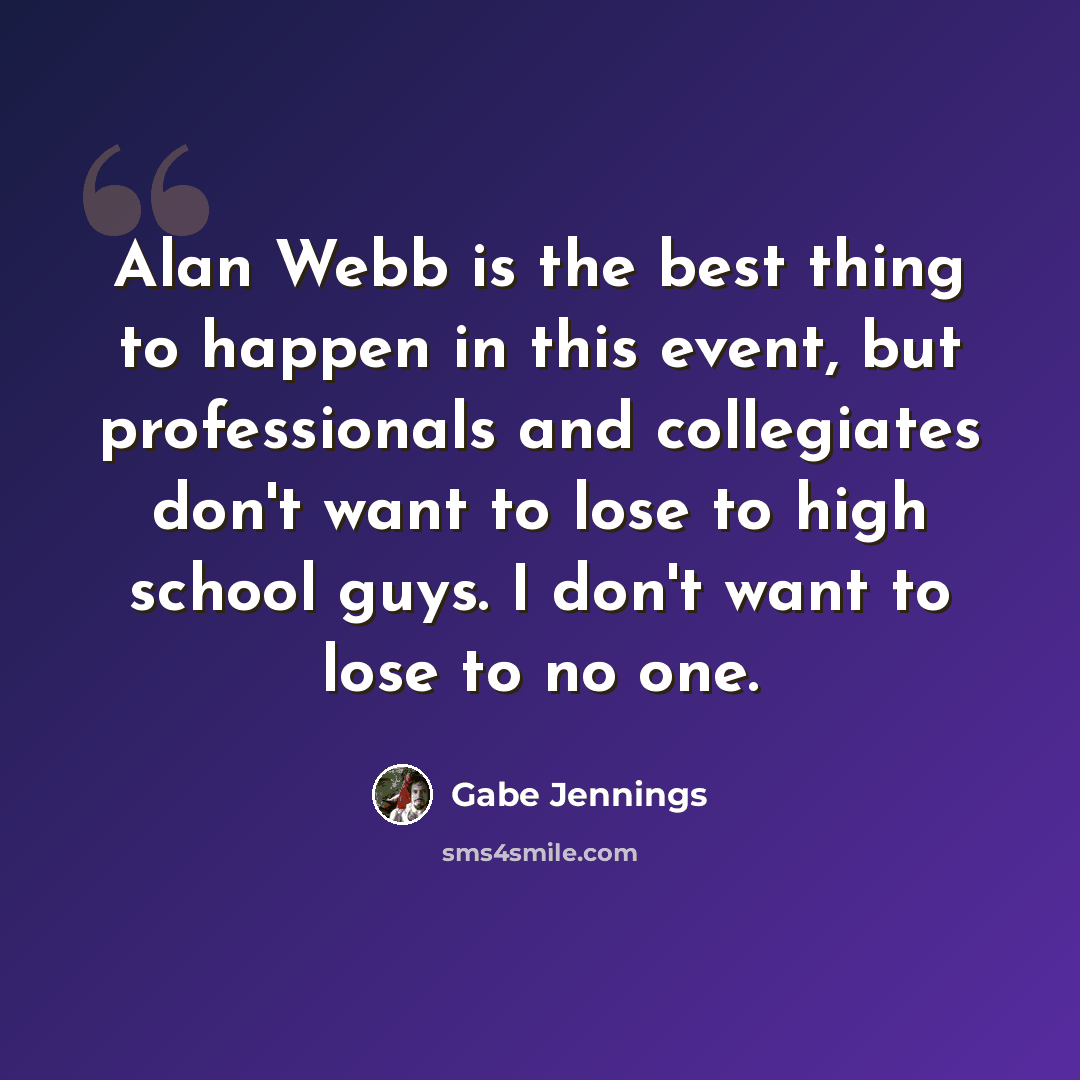 “Alan Webb is the best thing to happen in this event, but professionals and collegiates don't want to lose to high school guys. I don't want to lose to no one.” quote by Gabe Jennings