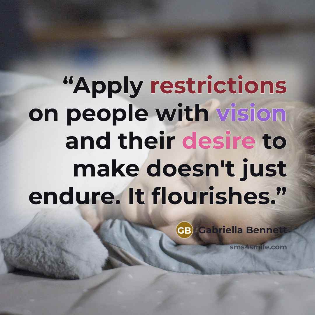 “Apply restrictions on people with vision and their desire to make doesn't just endure. It flourishes.” quote by Gabriella Bennett