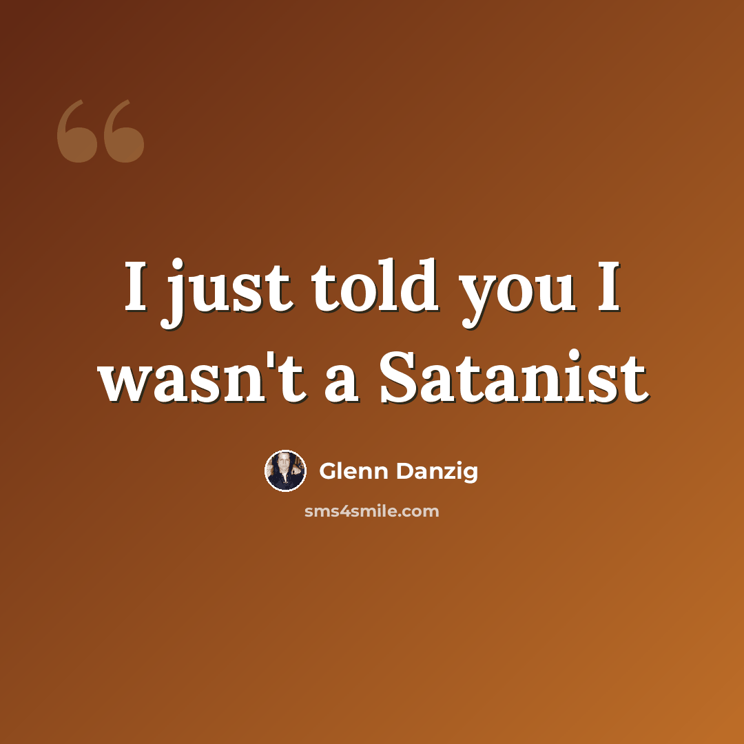 “I just told you I wasn't a Satanist” quote by Glenn Danzig