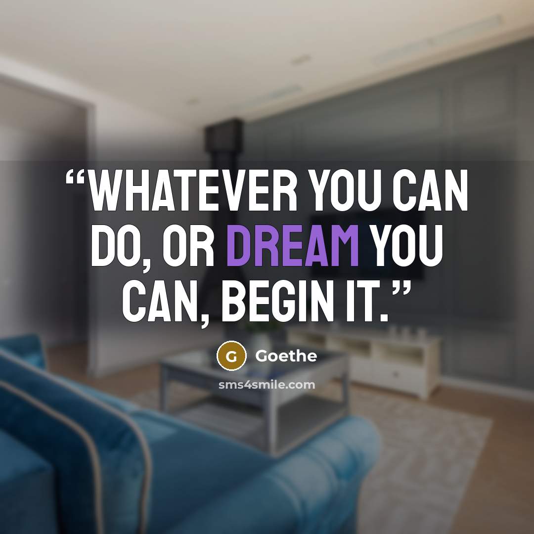 “Whatever you can do, or dream you can, begin it.” quote by Goethe