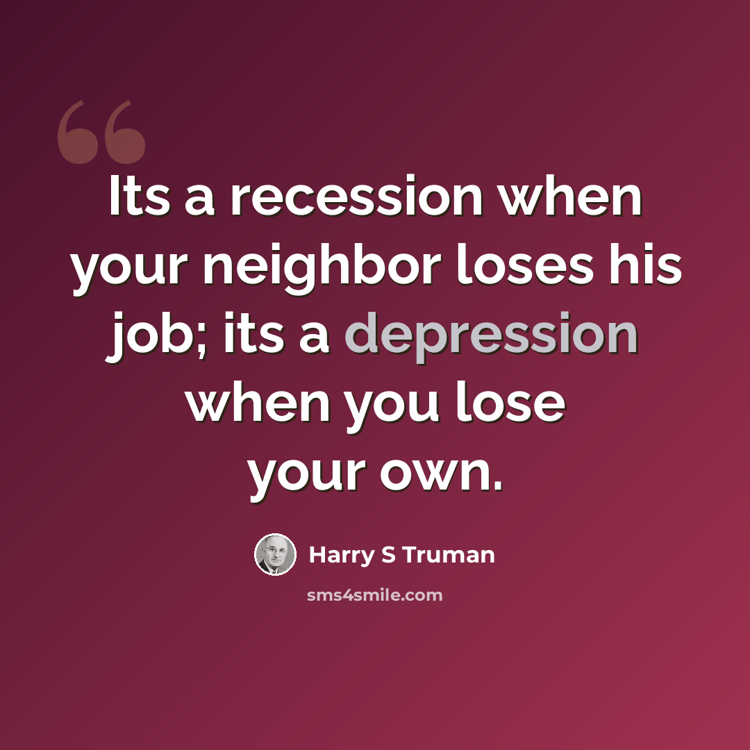 “Its a recession when your neighbor loses his job; its a depression when you lose your own.” quote by Harry S Truman