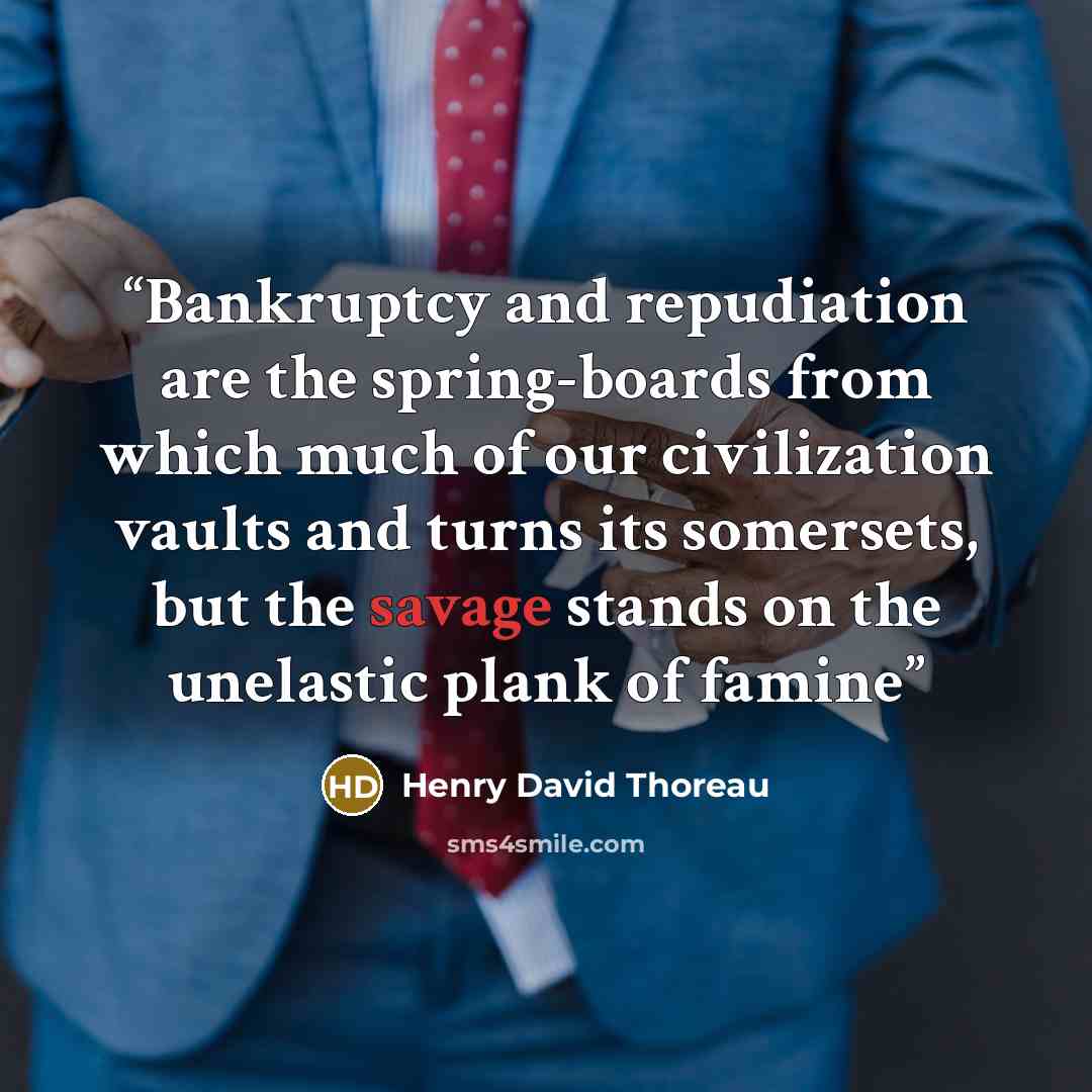“Bankruptcy and repudiation are the spring-boards from which much of our civilization vaults and turns its somersets, but the savage stands on the unelastic plank of famine” quote by Henry David Thoreau