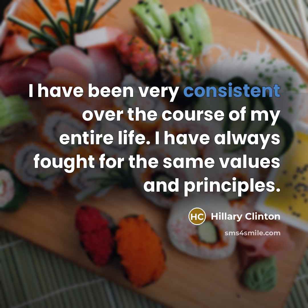 “I have been very consistent over the course of my entire life. I have always fought for the same values and principles.” quote by Hillary Clinton